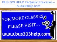 BUS 303 HELP Fantastic Education--bus303help.com