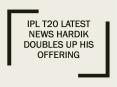 IPL T20 Latest News Hardik doubles up his offering PowerPoint PPT Presentation