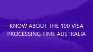 KNOW ABOUT THE 190 VISA PROCESSING TIME AUSTRALIA