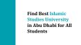 Find Best Islamic Studies University in Abu Dhabi for All Students PowerPoint PPT Presentation