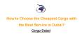 How to Choose the Cheapest Cargo with the Best Service in Dubai?