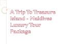 A Trip To Treasure Island - Maldives Luxury Tour Package PowerPoint PPT Presentation