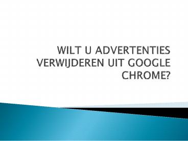 WILT U ADVERTENTIES VERWIJDEREN UIT GOOGLE CHROME?