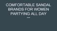 COMFORTABLE SANDAL BRANDS FOR WOMEN PARTYING ALL DAY PowerPoint PPT Presentation