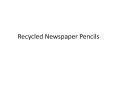 Recycled Newspaper Pencils PowerPoint PPT Presentation