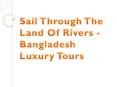Sail Through The Land Of Rivers - Bangladesh Luxury Tours PowerPoint PPT Presentation