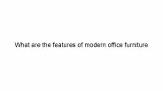 What are the features of modern office furniture