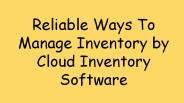 Reliable Ways To Manage Inventory By Cloud Inventory Software