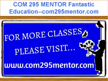 COM 295 MENTOR Fantastic Education--com295mentor.com