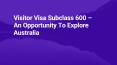 Visitor Visa Subclass 600 – An Opportunity To Explore Australia PowerPoint PPT Presentation
