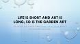 Life is short and Art is long; so is the Garden Art PowerPoint PPT Presentation