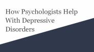 How Psychologists Help With Depressive Disorders?