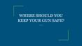 WHERE SHOULD YOU KEEP YOUR GUN SAFE? PowerPoint PPT Presentation
