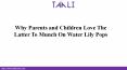 Why Parents and Children Love The Latter To Munch On Water Lily Pops? PowerPoint PPT Presentation