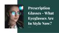 Prescription Glasses - What Eyeglasses Are In Style Now? PowerPoint PPT Presentation