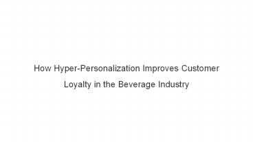 How Hyper-Personalization Improves Customer Loyalty in the Beverage Industry