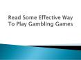 Read Some Effective Way To Play Gambling Games PowerPoint PPT Presentation