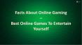 Facts About Online Gaming – Best Online Games To Entertain Yourself PowerPoint PPT Presentation