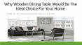 Why Wooden Dining Table Would Be the Ideal Choice for Your Home