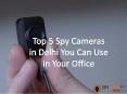 Top 5 Spy Cameras in Delhi You Can Use in Your Office PowerPoint PPT Presentation