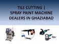 Tile Cutting | Spray Paint Machine Dealers In Ghaziabad PowerPoint PPT Presentation