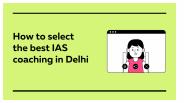 How to select the best IAS coaching in Delhi
