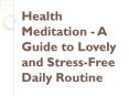 Health Meditation - A Guide to Lovely and Stress-Free Daily Routine PowerPoint PPT Presentation