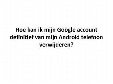 Hoe kan ik mijn Google account definitief van mijn Android telefoon verwijderen?