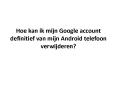 Hoe kan ik mijn Google account definitief van mijn Android telefoon verwijderen? PowerPoint PPT Presentation