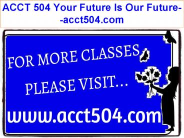ACCT 504 Your Future Is Our Future--acct504.com