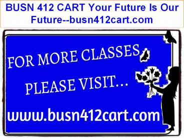 BUSN 412 CART Your Future Is Our Future--busn412cart.com