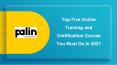 Top Five Online Training and Certification Course You Must Do In 2021 PowerPoint PPT Presentation