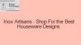 Inox Artisans - Shop For the Best Houseware Designs PowerPoint PPT Presentation