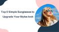 Top 5 Simple Sunglasses to Upgrade Your Styles look PowerPoint PPT Presentation