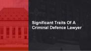 Significant Traits Of A Criminal Defence Lawyer