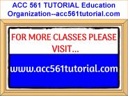 ACC 561 TUTORIAL Education Organization--acc561tutorial.com
