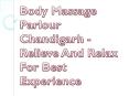 Body Massage Parlour Chandigarh - Relieve And Relax For Best Experience PowerPoint PPT Presentation