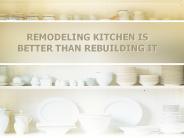 REMODELING KITCHEN IS BETTER THAN REBUILDING IT