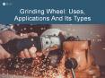 Grinding Wheel: Uses, Applications And Its Types PowerPoint PPT Presentation