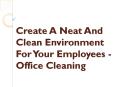 Create A Neat And Clean Environment For Your Employees - Office Cleaning PowerPoint PPT Presentation