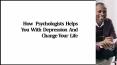 How Psychologists Helps You With Depression And Change Your Life PowerPoint PPT Presentation
