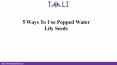 5 Ways To Use Popped Water Lily Seeds PowerPoint PPT Presentation