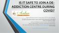 IS IT SAFE TO JOIN A DE-ADDICTION CENTRE DURING COVID? PowerPoint PPT Presentation