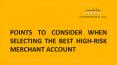 Points to consider when selecting the best high-risk merchant account PowerPoint PPT Presentation