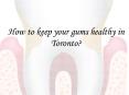 How to keep your gums healthy in Toronto? PowerPoint PPT Presentation