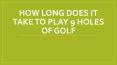 How Long Does It Take To Play 9 Holes Of Golf PowerPoint PPT Presentation