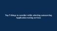 Top 5 things to consider while selecting outsourcing Application testing services PowerPoint PPT Presentation