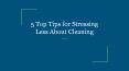 5 Top Tips for Stressing Less About Cleaning PowerPoint PPT Presentation