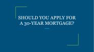 SHOULD YOU APPLY FOR A 30-YEAR MORTGAGE?