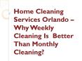 Home Cleaning Services Orlando – Why Weekly Cleaning Is Better Than Monthly Cleaning? PowerPoint PPT Presentation